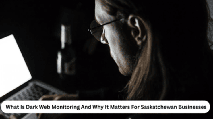 What Is Dark Web Monitoring And Why It Matters For Saskatchewan Businesses